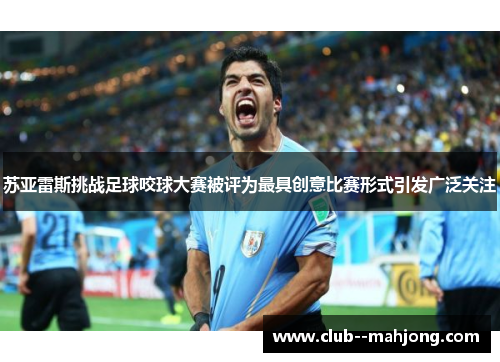 苏亚雷斯挑战足球咬球大赛被评为最具创意比赛形式引发广泛关注