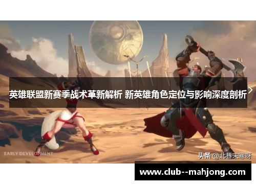 英雄联盟新赛季战术革新解析 新英雄角色定位与影响深度剖析