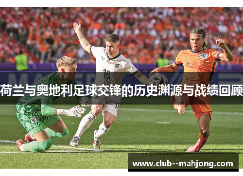 荷兰与奥地利足球交锋的历史渊源与战绩回顾 荷兰与奥地利足球交锋的历史渊源与战绩回顾