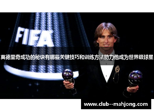 莫德里奇成功的秘诀有哪些关键技巧和训练方法助力他成为世界级球星 莫德里奇成功的秘诀有哪些关键技巧和训练方法助力他成为世界级球星