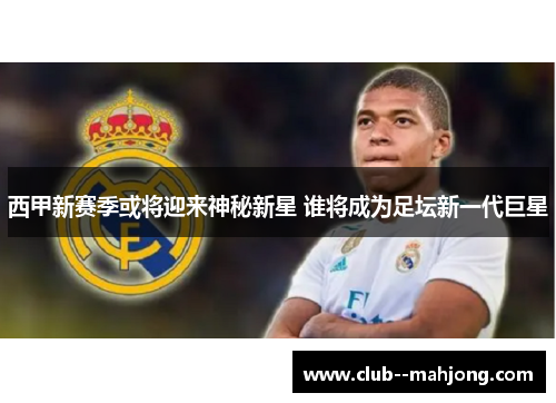 西甲新赛季或将迎来神秘新星 谁将成为足坛新一代巨星 西甲新赛季或将迎来神秘新星 谁将成为足坛新一代巨星