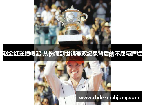 赵金红逆境崛起 从伤痛到世锦赛双纪录背后的不屈与辉煌 赵金红逆境崛起 从伤痛到世锦赛双纪录背后的不屈与辉煌