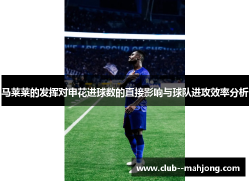 马莱莱的发挥对申花进球数的直接影响与球队进攻效率分析