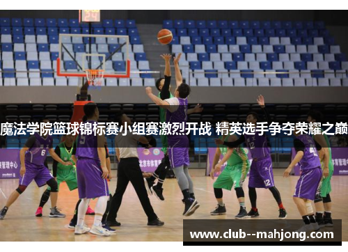 魔法学院篮球锦标赛小组赛激烈开战 精英选手争夺荣耀之巅