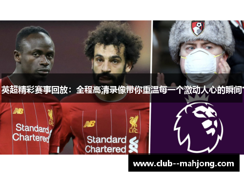 英超精彩赛事回放：全程高清录像带你重温每一个激动人心的瞬间