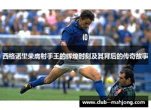 西格诺里荣膺射手王的辉煌时刻及其背后的传奇故事 西格诺里荣膺射手王的辉煌时刻及其背后的传奇故事