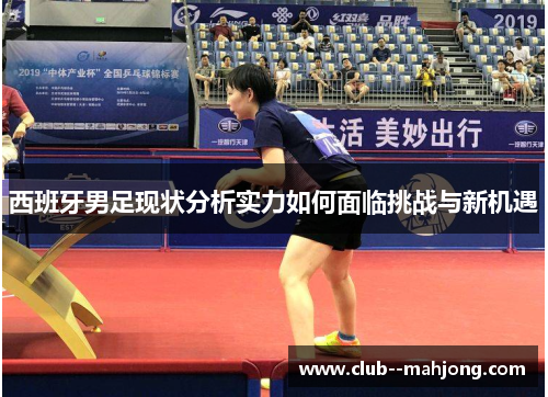 西班牙男足现状分析实力如何面临挑战与新机遇 西班牙男足现状分析实力如何面临挑战与新机遇