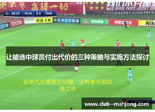 让被选中球员付出代价的三种策略与实施方法探讨 让被选中球员付出代价的三种策略与实施方法探讨