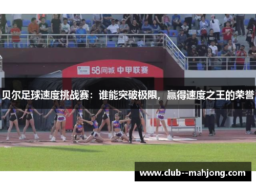 贝尔足球速度挑战赛：谁能突破极限，赢得速度之王的荣誉