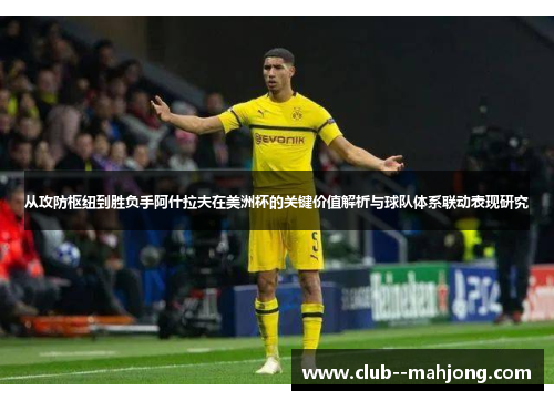 从攻防枢纽到胜负手阿什拉夫在美洲杯的关键价值解析与球队体系联动表现研究 从攻防枢纽到胜负手阿什拉夫在美洲杯的关键价值解析与球队体系联动表现研究