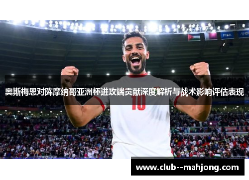 奥斯梅恩对阵摩纳哥亚洲杯进攻端贡献深度解析与战术影响评估表现 奥斯梅恩对阵摩纳哥亚洲杯进攻端贡献深度解析与战术影响评估表现