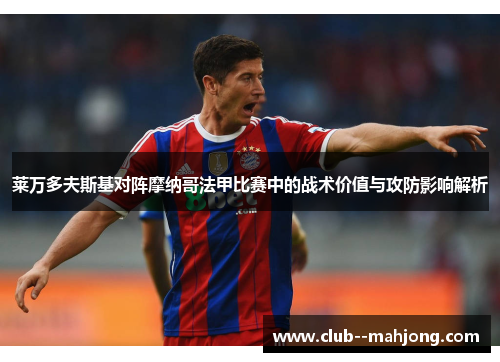 莱万多夫斯基对阵摩纳哥法甲比赛中的战术价值与攻防影响解析 莱万多夫斯基对阵摩纳哥法甲比赛中的战术价值与攻防影响解析