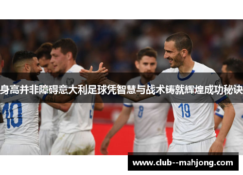 身高并非障碍意大利足球凭智慧与战术铸就辉煌成功秘诀 身高并非障碍意大利足球凭智慧与战术铸就辉煌成功秘诀