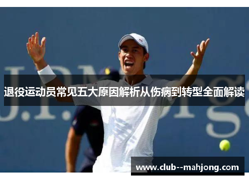 退役运动员常见五大原因解析从伤病到转型全面解读 退役运动员常见五大原因解析从伤病到转型全面解读