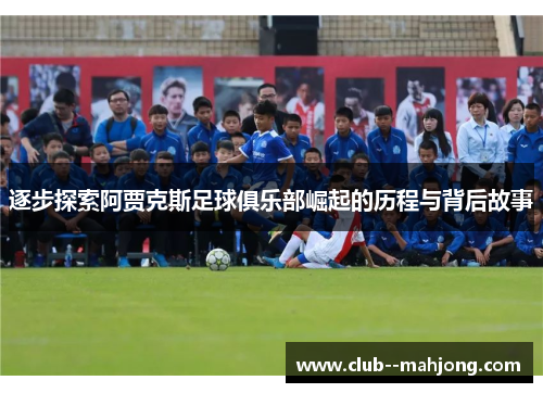 逐步探索阿贾克斯足球俱乐部崛起的历程与背后故事
