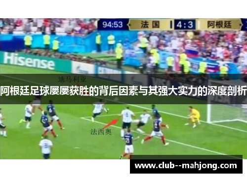 阿根廷足球屡屡获胜的背后因素与其强大实力的深度剖析 阿根廷足球屡屡获胜的背后因素与其强大实力的深度剖析