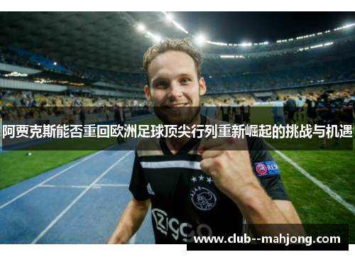 阿贾克斯能否重回欧洲足球顶尖行列重新崛起的挑战与机遇 阿贾克斯能否重回欧洲足球顶尖行列重新崛起的挑战与机遇