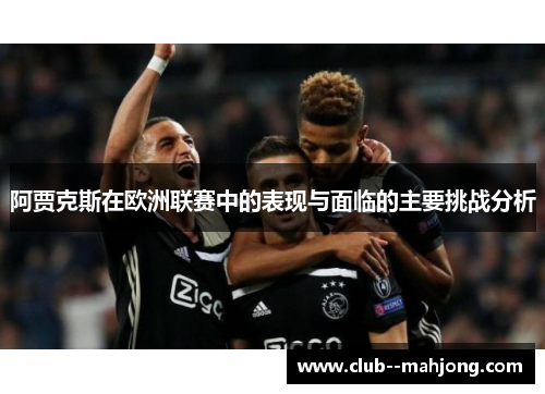 阿贾克斯在欧洲联赛中的表现与面临的主要挑战分析 阿贾克斯在欧洲联赛中的表现与面临的主要挑战分析