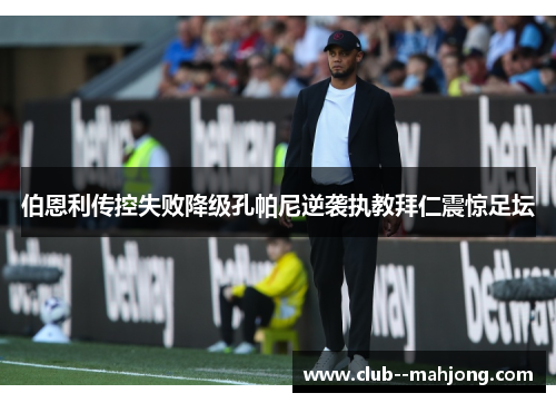 伯恩利传控失败降级孔帕尼逆袭执教拜仁震惊足坛 伯恩利传控失败降级孔帕尼逆袭执教拜仁震惊足坛