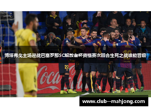博塔弗戈主场迎战巴塞罗那SC解放者杯资格赛次回合生死之战谁能晋级 博塔弗戈主场迎战巴塞罗那SC解放者杯资格赛次回合生死之战谁能晋级