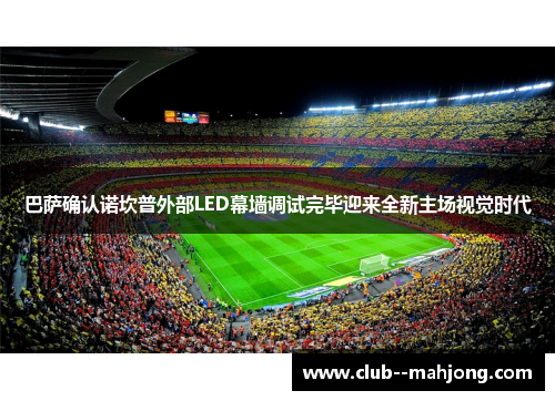 巴萨确认诺坎普外部LED幕墙调试完毕迎来全新主场视觉时代