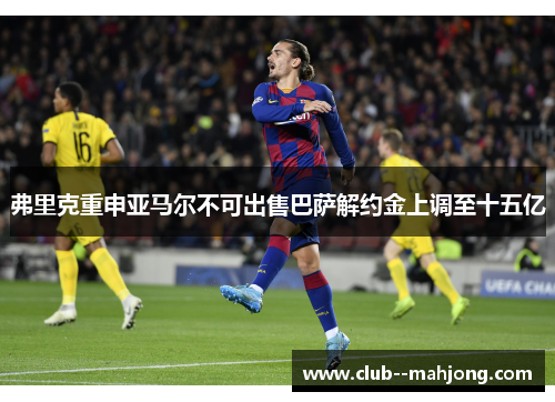 弗里克重申亚马尔不可出售巴萨解约金上调至十五亿 弗里克重申亚马尔不可出售巴萨解约金上调至十五亿