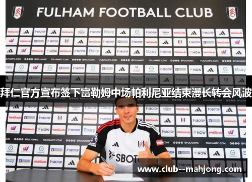 拜仁官方宣布签下富勒姆中场帕利尼亚结束漫长转会风波 拜仁官方宣布签下富勒姆中场帕利尼亚结束漫长转会风波