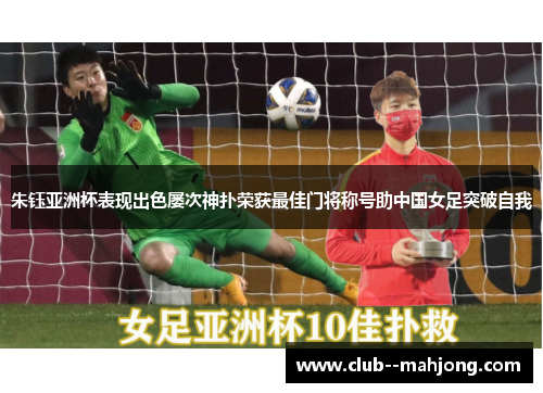 朱钰亚洲杯表现出色屡次神扑荣获最佳门将称号助中国女足突破自我 朱钰亚洲杯表现出色屡次神扑荣获最佳门将称号助中国女足突破自我
