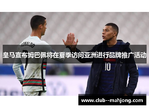 皇马宣布姆巴佩将在夏季访问亚洲进行品牌推广活动 皇马宣布姆巴佩将在夏季访问亚洲进行品牌推广活动